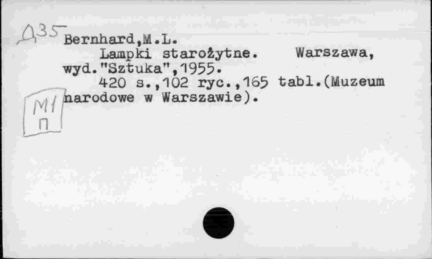 ﻿Bernhard,M.L.
Lampki staroiytne. Warszawa, wyd. "Sztuka", '1955 •
420 s.,102 rye., 165 tabl.(Muzeum '( >/ narodowe w Warszawie).